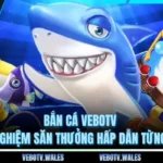 Bắn Cá VEBOTV Trải Nghiệm Săn Thưởng Hấp Dẫn Từng Phút