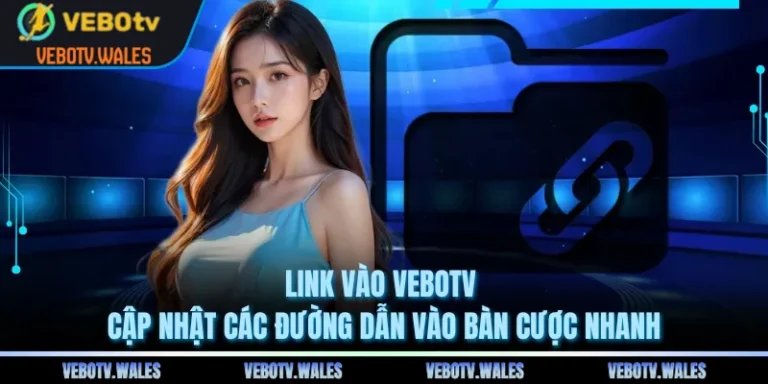 Link Vào VEBOTV Cập Nhật Các Đường Dẫn Vào Bàn Cược Nhanh