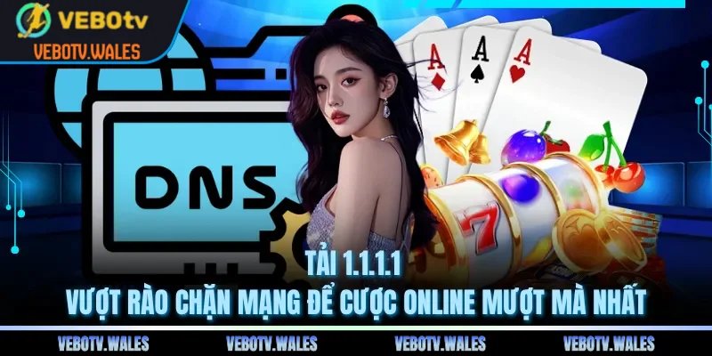Tải 1.1.1.1 Vượt Rào Chặn Mạng Để Cược Online Mượt Mà Nhất